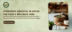 The Best Ayurvedic Hospital in Adyar for Pain & Wellness Care